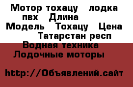 Мотор тохацу 5 лодка пвх › Длина ­ 260 › Модель ­ Тохацу › Цена ­ 51 - Татарстан респ. Водная техника » Лодочные моторы   